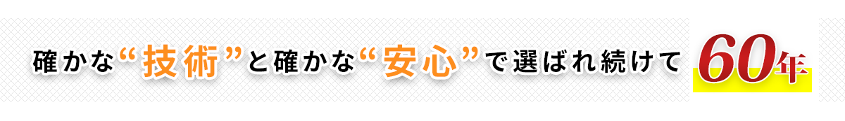 確かな“技術”と確かな“安心”で選ばれ続けて54年