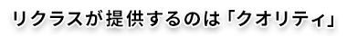 リクラスが提供するのは「クオリティ」